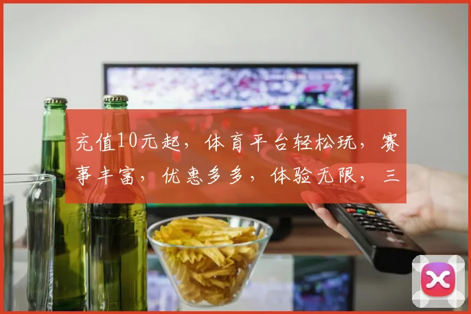 充值10元起，体育平台轻松玩，赛事丰富，优惠多多，体验无限，三重惊喜，等你来战