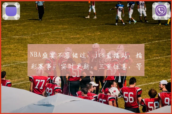 NBA盛宴不容错过，jrs直播站，精彩赛事，实时更新，三重惊喜，等你来享