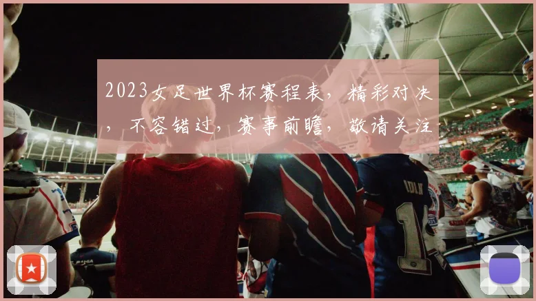2023女足世界杯赛程表，精彩对决，不容错过，赛事前瞻，敬请关注