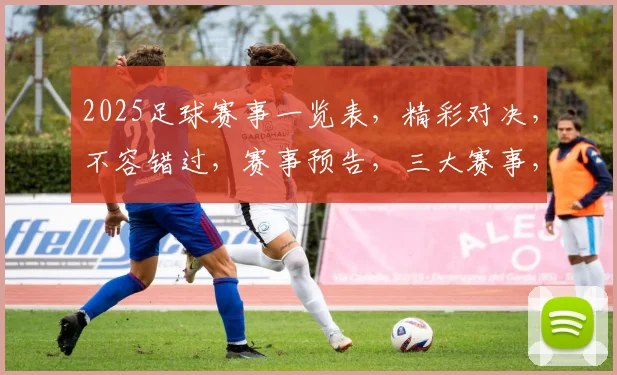 2025足球赛事一览表，精彩对决，不容错过，赛事预告，三大赛事，同步关注，足球盛宴。