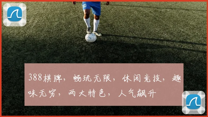 388棋牌，畅玩无限，休闲竞技，趣味无穷，两大特色，人气飙升