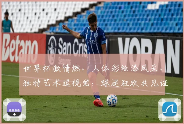 世界杯激情燃，人体彩绘添风采，独特艺术逗视觉，球迷狂欢共见证