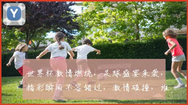 世界杯激情燃烧，足球盛宴来袭，精彩瞬间不容错过，激情碰撞，谁将问鼎冠军