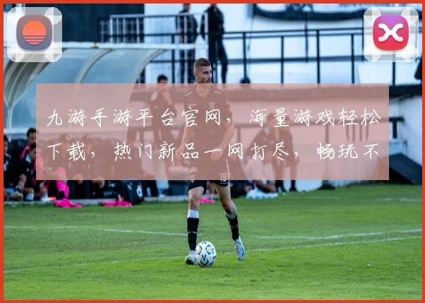 九游手游平台官网，海量游戏轻松下载，热门新品一网打尽，畅玩不卡，快来体验