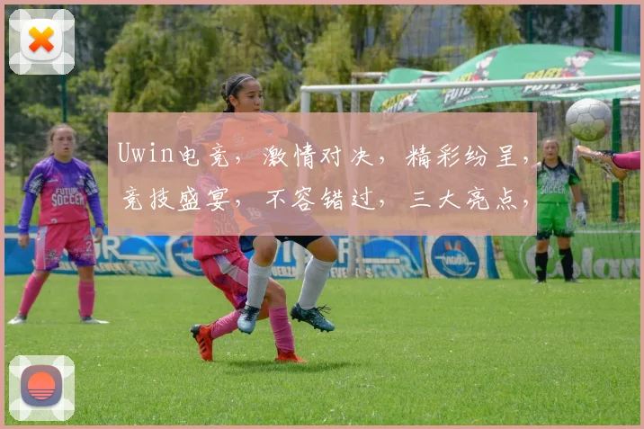 Uwin电竞，激情对决，精彩纷呈，竞技盛宴，不容错过，三大亮点，等你来战