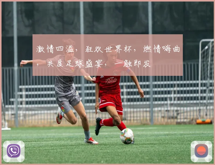 激情四溢，狂欢世界杯，燃情嗨曲，共度足球盛宴，一触即发