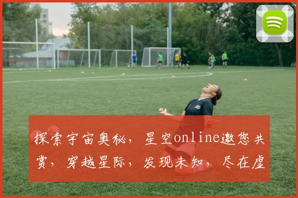 探索宇宙奥秘，星空online邀您共赏，穿越星际，发现未知，尽在虚拟星空世界。