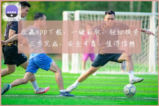 众赢app下载，一键获取，轻松投资，三步完成，安全可靠，值得信赖，立即体验