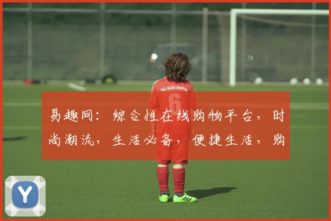易趣网：综合性在线购物平台，时尚潮流，生活必备，便捷生活，购物新选择，轻松购物，享受生活。