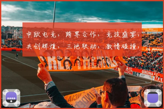 中欧电竞，跨界合作，竞技盛宴，共创辉煌，三地联动，激情碰撞，竞技未来