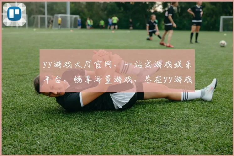 yy游戏大厅官网，一站式游戏娱乐平台，畅享海量游戏，尽在yy游戏大厅，快来体验吧
